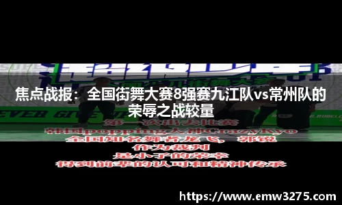 焦点战报：全国街舞大赛8强赛九江队vs常州队的荣辱之战较量