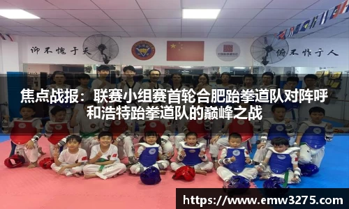 焦点战报：联赛小组赛首轮合肥跆拳道队对阵呼和浩特跆拳道队的巅峰之战