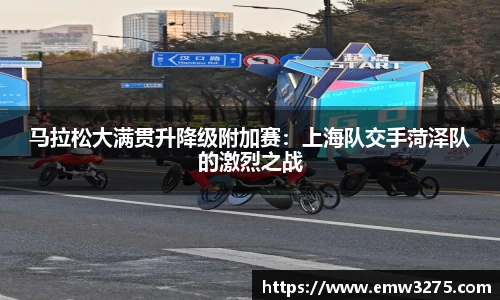 马拉松大满贯升降级附加赛：上海队交手菏泽队的激烈之战