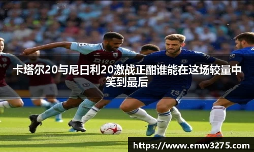 卡塔尔20与尼日利20激战正酣谁能在这场较量中笑到最后