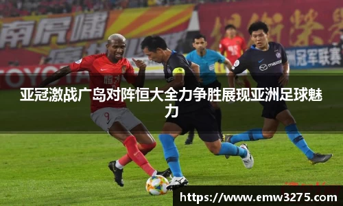 亚冠激战广岛对阵恒大全力争胜展现亚洲足球魅力