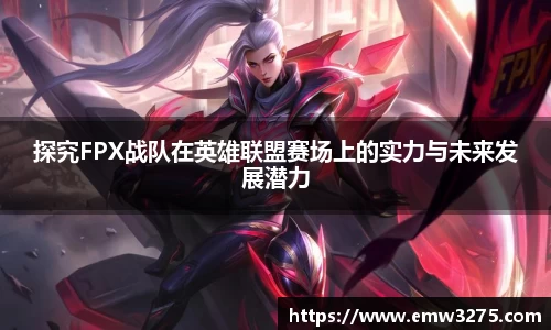 探究FPX战队在英雄联盟赛场上的实力与未来发展潜力
