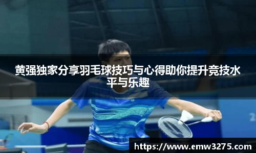 黄强独家分享羽毛球技巧与心得助你提升竞技水平与乐趣