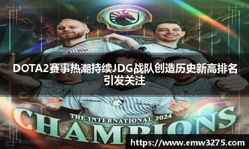 DOTA2赛事热潮持续JDG战队创造历史新高排名引发关注