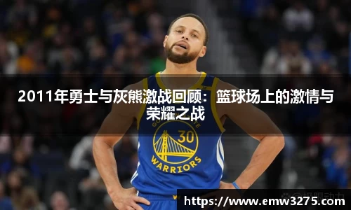 2011年勇士与灰熊激战回顾：篮球场上的激情与荣耀之战