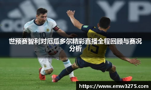 世预赛智利对厄瓜多尔精彩直播全程回顾与赛况分析